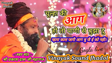 चूल्हा की आग हो तो पाणी से बुझा दु Sawar Sant Shri prakash das ji maharaj Gogla live  Vinayak jhadol