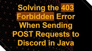 Solving the 403 Forbidden Error When Sending POST Requests to Discord in Java