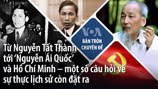 Từ Nguyễn Tất Thành tới ‘Nguyễn Ái Quốc’ và Hồ Chí Minh - một số câu hỏi về sự thực lịch sử | VOA