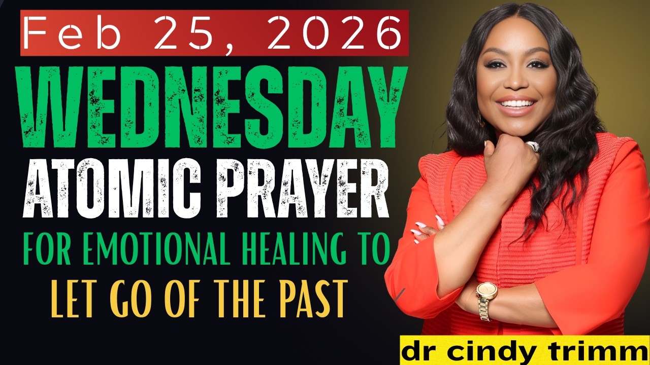 WEDNESDAY, Feb 25, 2026 — ATOMIC PRAYER FOR EMOTIONAL HEALING TO LET GO OF THE PAST | Cindy Trimm