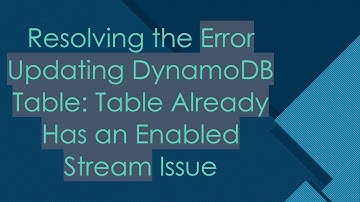 Resolving the Error Updating DynamoDB Table: Table Already Has an Enabled Stream Issue