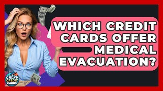 Which Credit Cards Offer Medical Evacuation - Crazy About Credit Cards