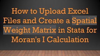 How to Upload Excel Files and Create a Spatial Weight Matrix in Stata for Moran's I Calculation