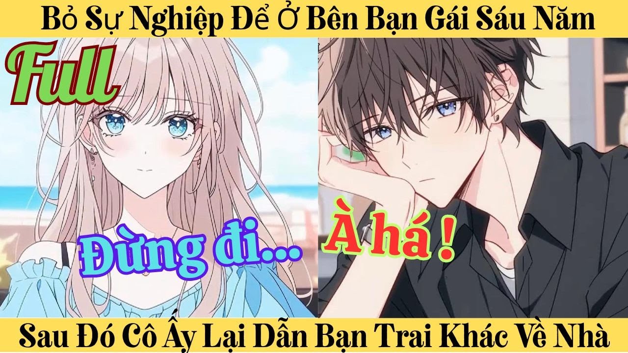 (Full) Bỏ Sự Nghiệp Để Ở Bên Bạn Gái Sáu Năm - Sau Đó Cô Ấy Lại Dẫn Bạn Trai Khác Về Nhà