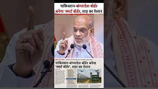पाकिस्तान-बांग्लादेश बॉर्डर बनेगा ‘स्मार्ट बॉर्डर’, हाईटेक कैमरे और रडार से होगी निगरानी अमित शाह