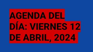 Agenda Del Día Viernes 12 De Abril, 2024