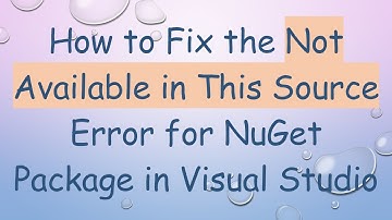How to Fix the Not Available in This Source Error for NuGet Package in Visual Studio