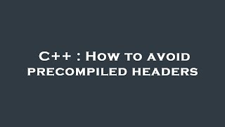 C++ : How to avoid precompiled headers