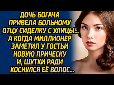 Дочь богача привела больному отцу сиделку с улицы, а когда миллионер заметил у гостьи новую прическу