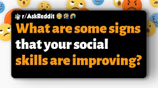 r/AskReddit | What are some signs that your social skills are improving?