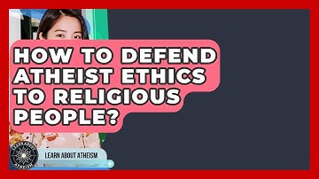 How To Defend Atheist Ethics To Religious People? - Learn About Atheism