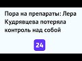 Пора на препараты: Лера Кудрявцева потеряла контроль над собой