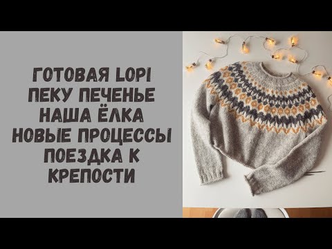 Вязальный влог: довязала Lopi, пеку печенье, наша елка, новые процессы, прогулка у крепости