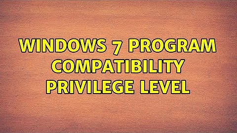 Windows 7 program compatibility privilege level