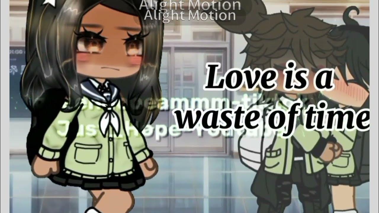 Love Is A Waste Of Time Gacha Trend meme YouTube love-is-a-waste-of-time-gacha-trend-meme-youtube
