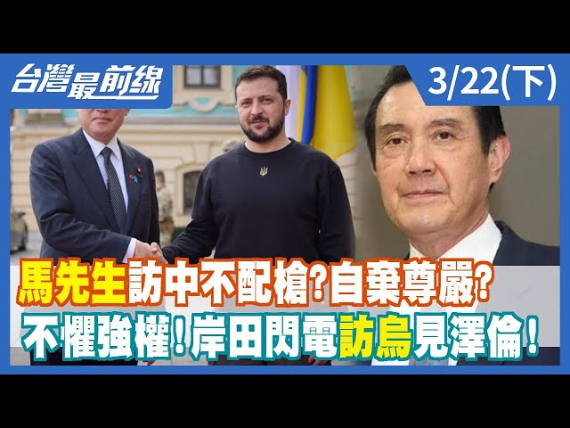 "馬先生"訪中不配槍？自棄尊嚴？ 不懼強權！岸田閃電訪烏見澤倫！【台灣最前線】2023.03.22(下)