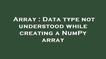 Array : Data type not understood while creating a NumPy array