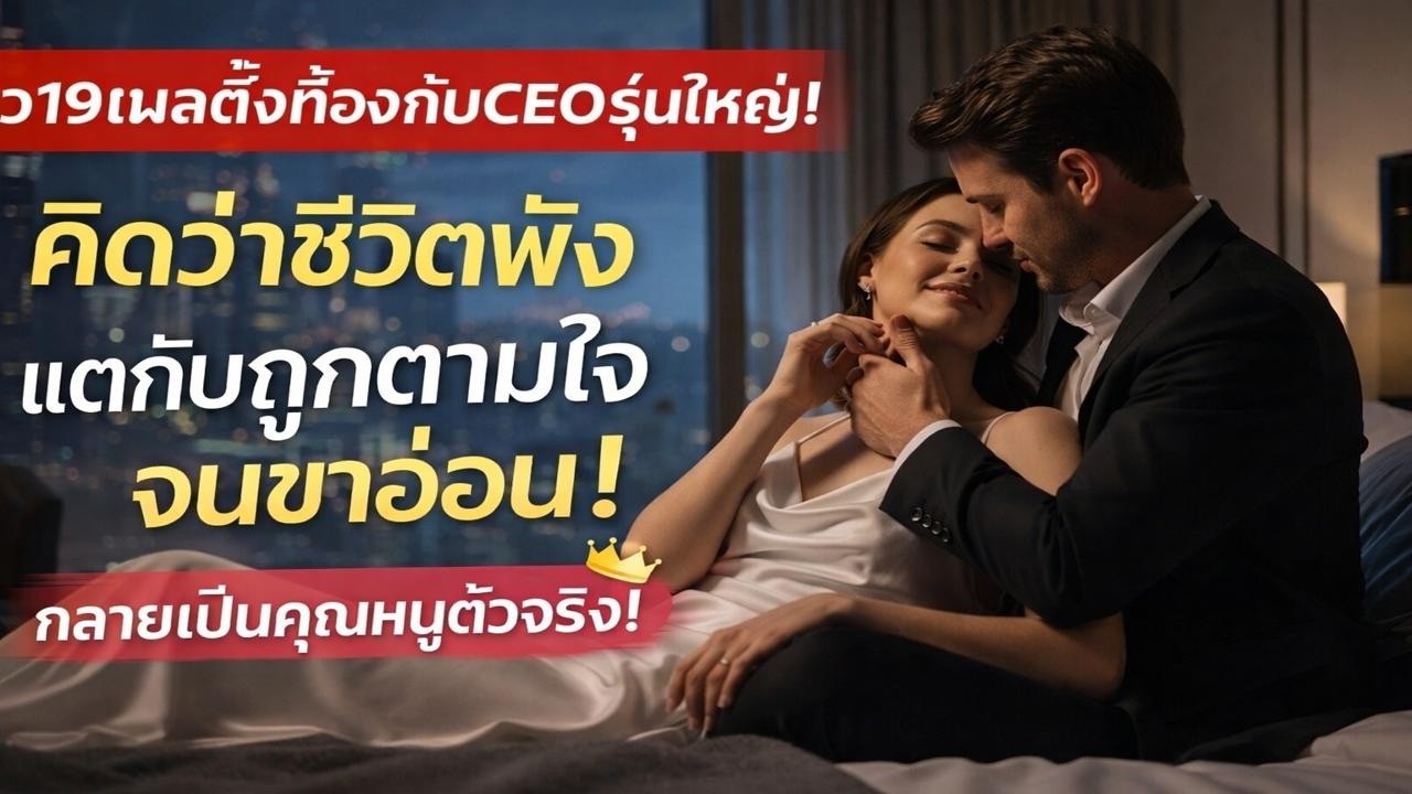 สาว19เผลอตั้งท้องกับCEOรุ่นใหญ่! เธอคิดว่าชีวิตจะพัง แต่กลับถูกตามใจจนขาอ่อน! กลายเป็นคุณหนูตัวจริง!