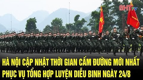 Hà Nội cập nhật thời gian cấm đường mới nhất phục vụ tổng hợp luyện diễu binh ngày 24/8