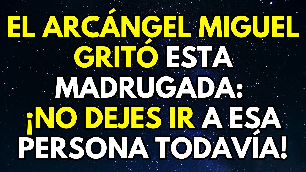 EL ARCÁNGEL MIGUEL GRITÓ ESTA MADRUGADA: ¡NO DEJES IR A ESA PERSONA TODAVÍA!