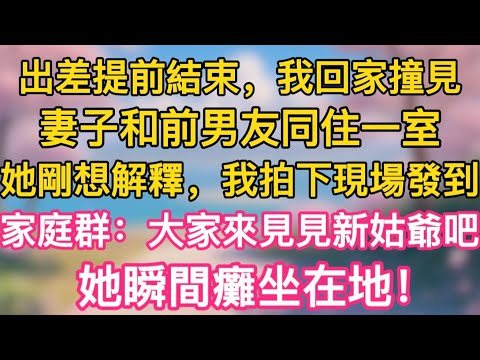 出差提前結束，我回家撞見妻子和前男友同住一室，她剛想解釋，我拍下現場發到家庭群：大家來見見新姑爺吧，她瞬間癱坐在地！