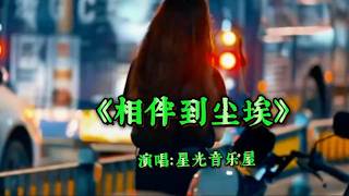 治愈情歌《相伴到尘埃》星光音乐屋演唱，歌声深情缠绵，伤感好听