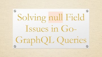 Solving null Field Issues in Go-GraphQL Queries