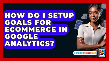 How Do I Setup Goals For Ecommerce In Google Analytics? - SearchEnginesHub.com