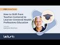 How to Shift from Teacher Centered to Learner Centered Health Professions Education