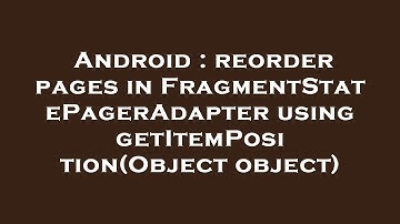 Android : reorder pages in FragmentStatePagerAdapter using getItemPosition(Object object)