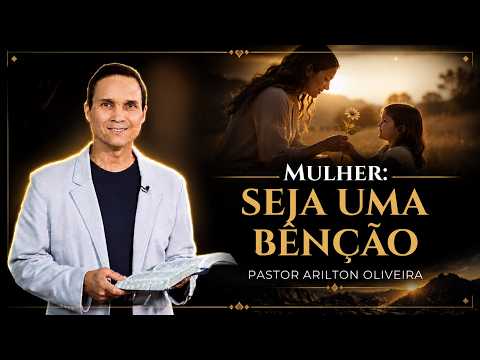 MULHER: SEJA UMA BÊNÇÃO - PASTOR ARILTON OLIVEIRA