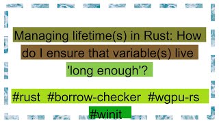 Managing lifetime(s) in Rust: How do I ensure that variable(s) live 'long enough'