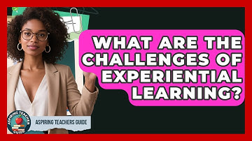 What Are The Challenges Of Experiential Learning? - Aspiring Teacher Guide