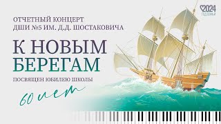 Отчётный концерт «К Новым берегам», посвященный 60-летию ДШИ №5 им. Д. Д. Шостаковича, 2024 г.