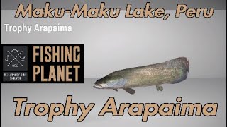 Fishing Planet - Trophy Arapaima - Maku-Maku Lake, Peru - Fishing Guide