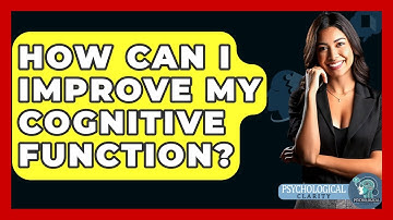 How Can I Improve My Cognitive Function? - Psychological Clarity