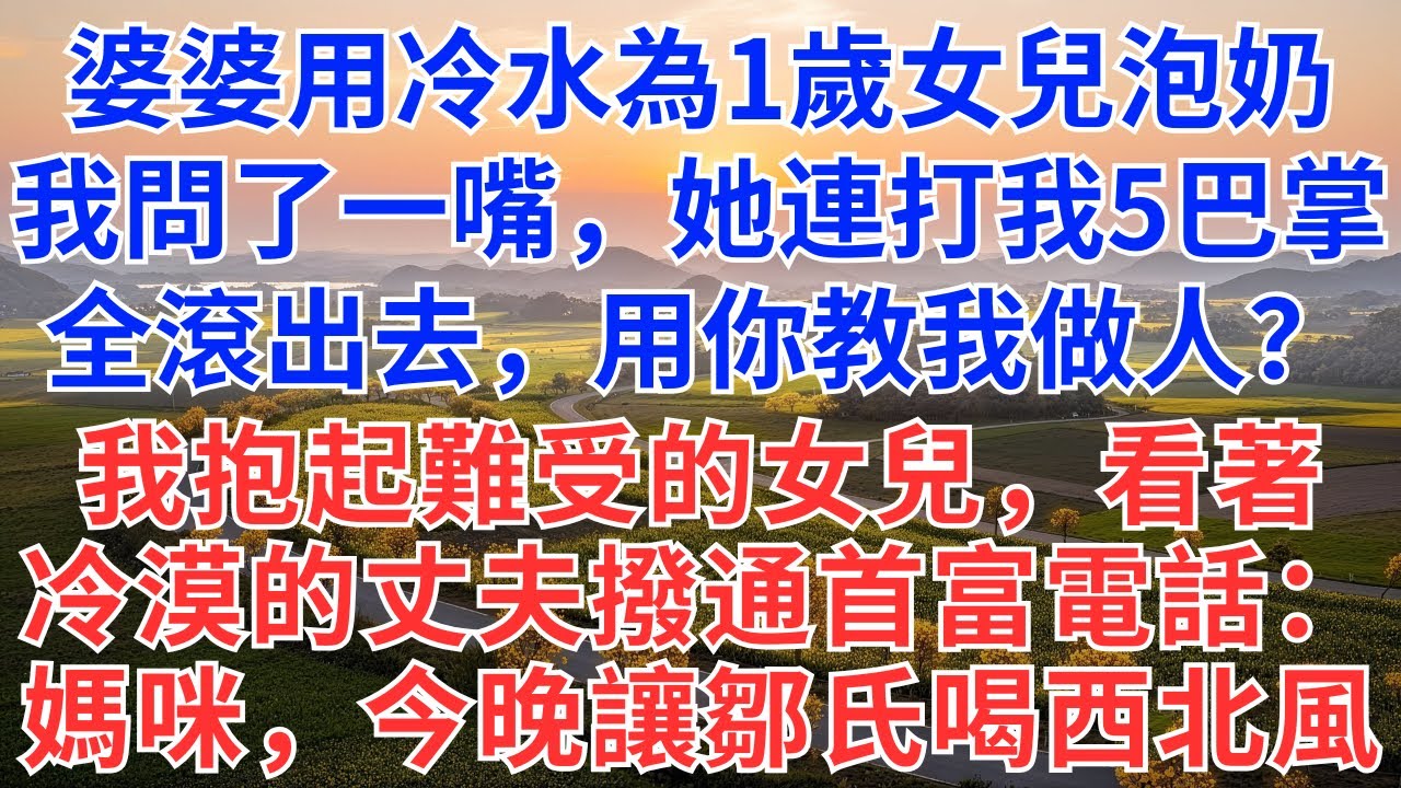 婆婆用冷水為1歲女兒泡奶，我問了一嘴，她連打我5巴掌：你在教我做人？滾出去，我看著冷漠的丈夫，抱起女兒撥通首富電話：媽咪，今晚讓鄒氏喝西北風！#為人處世#情感#故事分享#小說#生活經驗#婆媳#家庭