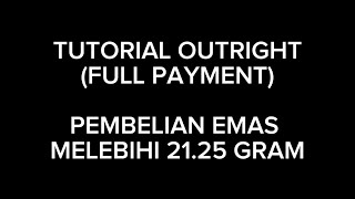 TUTORIAL OUTRIGHT (FULL PAYMENT) : CARA PEMBELIAN EMAS MELALUI BAYARAN PENUH (MELEBIHI 21.25 GRAM)