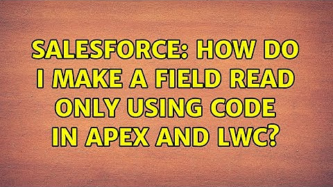 Salesforce: How do I make a field read only using code in APEX and LWC? (2 Solutions!!)