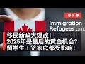 移民新政大爆改！2025年是最后的黄金机会？留学生工签家庭都受影响！