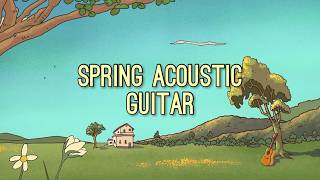Spring Acoustic Guitar 🌼 Happy & Relaxing Instrumental Music for Peace + Focus