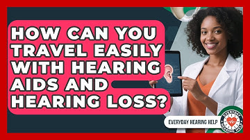 How Can You Travel Easily With Hearing Aids And Hearing Loss? - Everyday Hearing Help