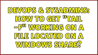 DevOps & SysAdmins: How to get "tail -f" working on a file located on a Windows share?