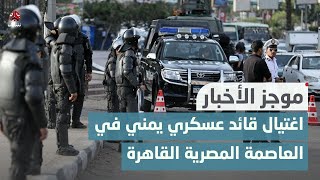 اغتيال قائد عسكري يمني في العاصمة المصرية القاهرة | موجز الاخبار
