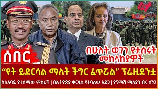 Ethiopia - “የት ይደርሳል ማለት ችግር ፈጥሯል” ፕሬዚደንቷ፣ ስለአባይ የተሰማው ምስራች፣ ቀርቧል የተባለው አደጋ፣ በሁለት ወገን የታሰሩት መከላከያዎች