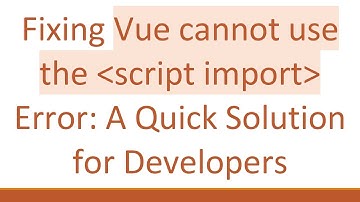 Fixing Vue cannot use the  script import  Error: A Quick Solution for Developers