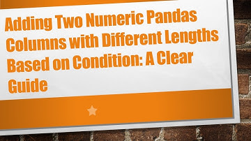 Adding Two Numeric Pandas Columns with Different Lengths Based on Condition: A Clear Guide