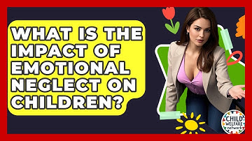 What Is The Impact Of Emotional Neglect On Children? - Child Welfare Network