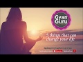 Gyanguru5 things that can change your life