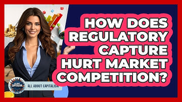 How Does Regulatory Capture Hurt Market Competition? - All About Capitalism